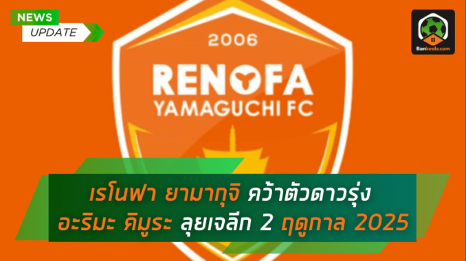 เรโนฟา ยามากุจิ เสริมทัพ! คว้าตัวดาวรุ่งวัย 17 ปี อะริมะ คิมูระ เพิ่มพลังลุยเจลีก 2 ฤดูกาล 2025