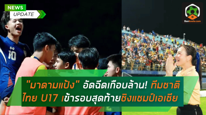 “มาดามแป้ง” อัดฉีดเกือบล้าน! ทีมชาติไทย U17 เข้ารอบสุดท้ายชิงแชมป์เอเชีย 2025 พร้อมลุยฝันสู่บอลโลก