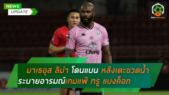 มาเธอุส ลิม่า โดนแบน 1 นัด พร้อมปรับ 20,000 บาท หลังเตะขวดน้ำระบายอารมณ์เกมแพ้ ทรู แบงค็อก