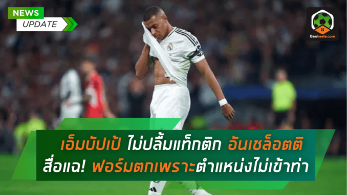 คีลิยัน เอ็มบัปเป้ ไม่ปลื้มแท็กติก อันเชล็อตติ สื่อแฉ! ฟอร์มตกเพราะตำแหน่งไม่เข้าท่า